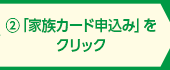 ②「家族カード申込み」をクリック