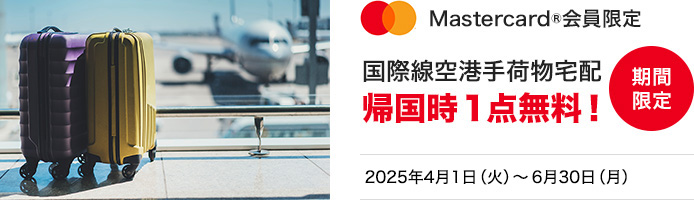 Mastercard®会員限定 期間限定 国際線空港手荷物宅配 帰国時1点無料! 2025年4月1日(火)~6月30日(月)