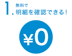 1.無料で明細を確認できる！