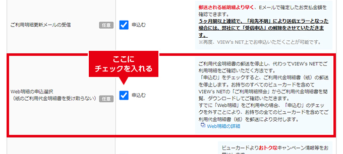 オンライン入会の手続きの際、「VIEW's NET登録の申込選択」および 「Web明細の申込選択（紙のご利用代金明細書を受け取らない）」の項目について申込むにチェックが入った状態でお申込みください。