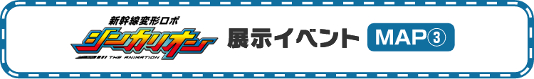 新幹線変形ロボ　シンカリオン　展示イベント　MAP③