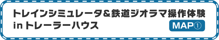 トレインシュミレータ＆鉄道ジオラマ操作体験inトレーラーハウス　MAP①