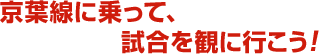 京葉線に乗って、試合を観に行こう!