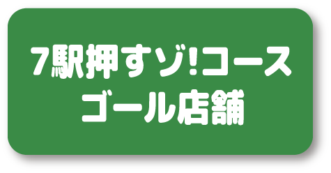 7駅押すゾ！コース ゴール店舗