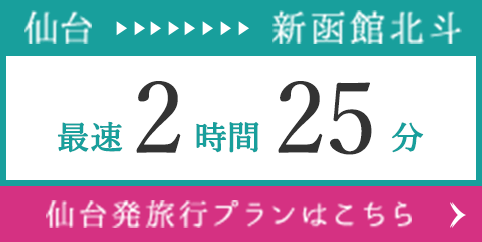 仙台 → 新函館北斗 最速2時間25分 仙台発旅行プランはこちら