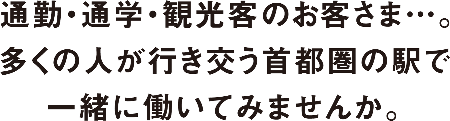 通勤・通学・観光客のお客さま…。多くの人が行き交う首都圏の駅で一緒に働いてみませんか。