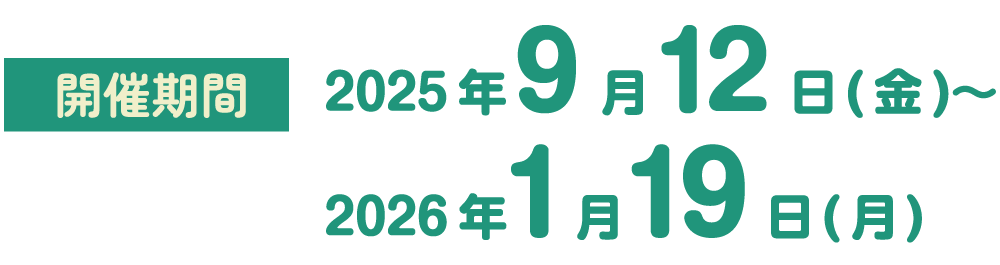 開催期間　2025年9月12日(金)～2026年1月19日(月)