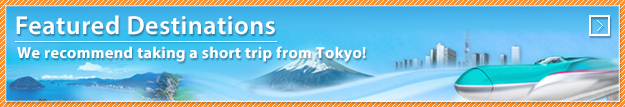 Featured Destinations – We recommend taking a short trip from Tokyo!