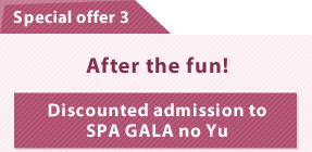 Special offer 3 – After the fun! – Discounted admission to SPA GALA no Yu