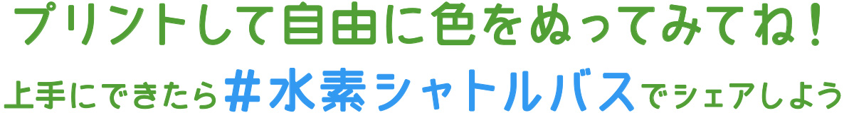 プリントして自由に色をぬってみてね！上手にできたら#水素シャトルバスでシェアしよう