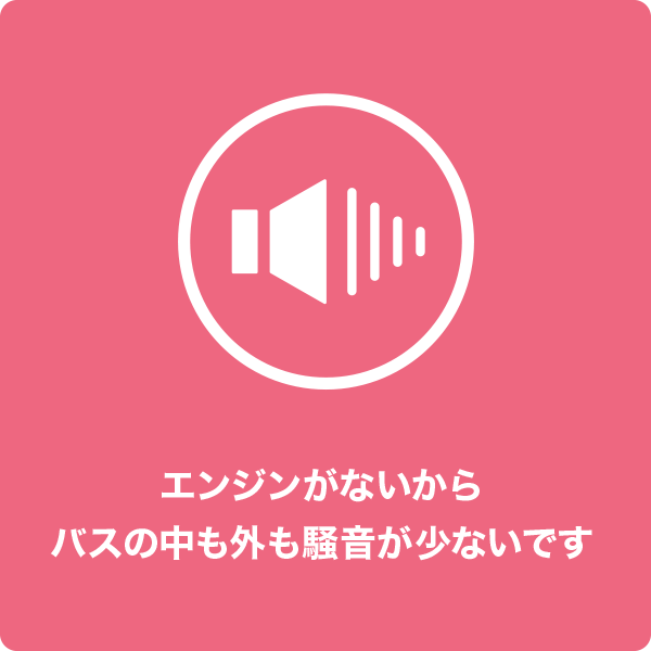 エンジンがないからバスの中も外も騒音が少ないです