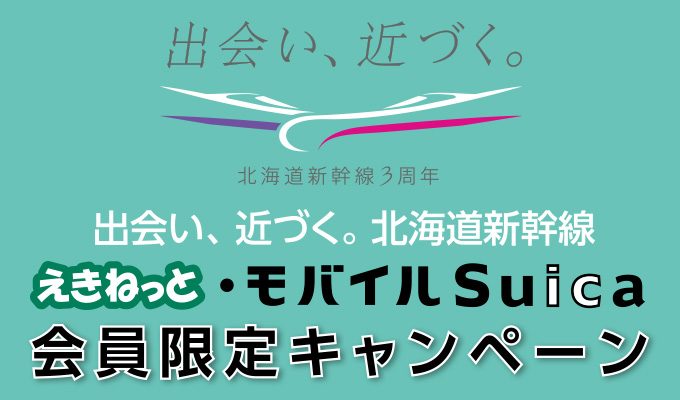 出会い、近づく。北海道新幹線3周年 えきねっと・モバイルSuica会員限定キャンペーン