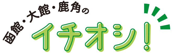 函館・大館・鹿角のイチオシ！