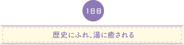歴史にふれ、湯に癒される