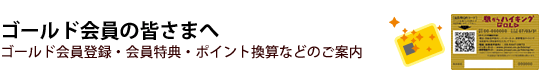 ゴールド会員の皆さまへ
ゴールド会員登録・会員特典・ポイント換算などのご案内