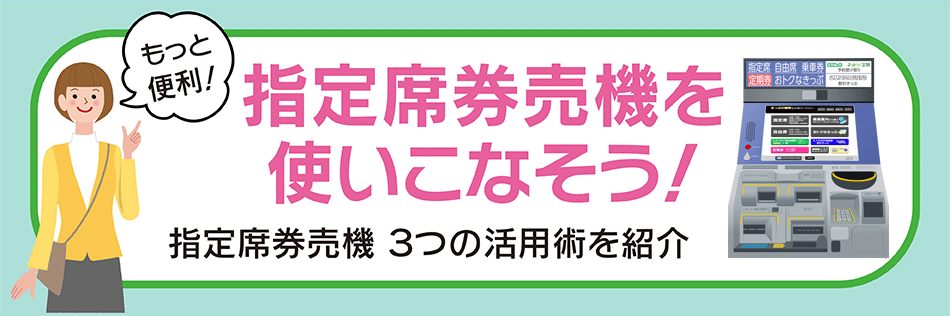 指定席券売機３つの活用術をご紹介