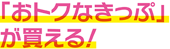 おトクなきっぷが買える