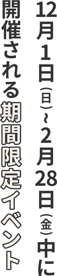 12月1日（日）〜2月28日（金）中に開催される期間限定イベント