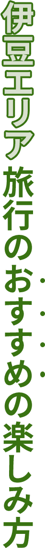 伊豆エリア旅行のおすすめの楽しみ方