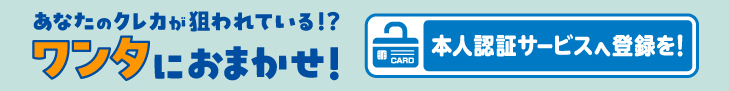 あなたのクレカが狙われている！？ワンタにおまかせ！　本人認証サービスへ登録を！（別ウィンドウで開きます）
