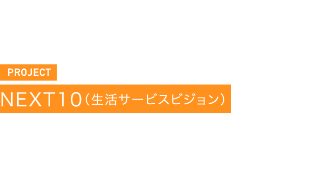 PROJECT NEXT10(生活サービスビジョン)