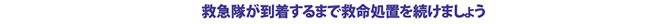 救急隊が到着するまで救命処置を続けましょう