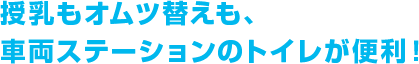 授乳もオムツ替えも、車両ステーションのトイレが便利！