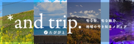 旬な街、旬な魅力、地域の今を知るメディア *and trip. たびびと