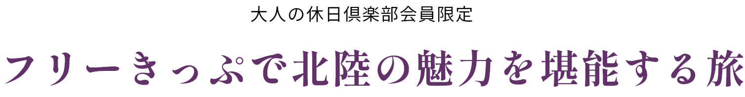 大人の休日倶楽部会員限定 フリーきっぷで北陸の魅力を堪能する旅