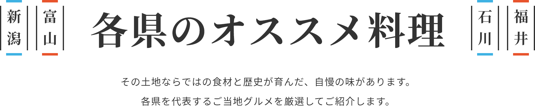 新潟 富山 石川 福井 各県のオススメ料理 その土地ならではの食材と歴史が育んだ、自慢の味があります。各県を代表するご当地グルメを厳選してご紹介します。