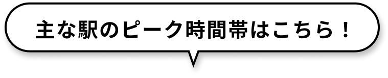 主な駅のピーク時間帯はこちら！