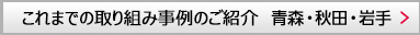 これまでの取り組み事例のご紹介　青森・秋田・岩手
