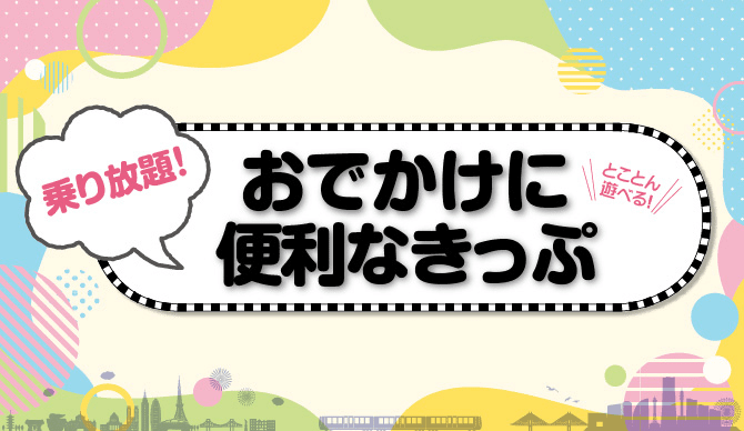 おでかけに便利なきっぷ