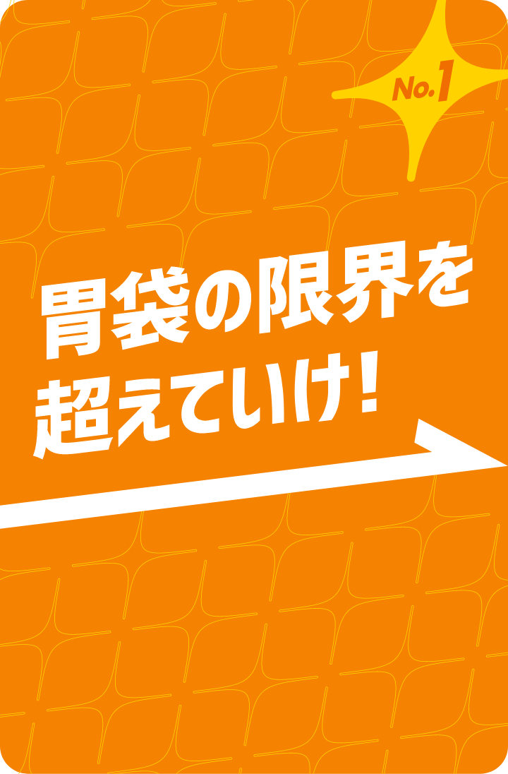 No.1 胃袋の限界を超えていけ！