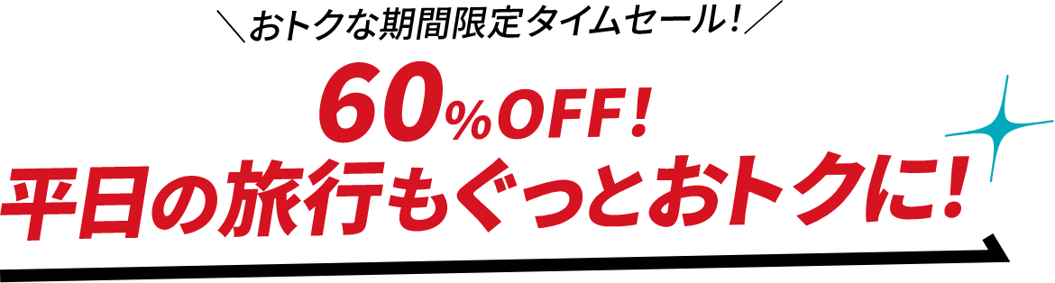 おトクな期間限定タイムセール！60%OFF！平日の旅行もグッとおトクに！