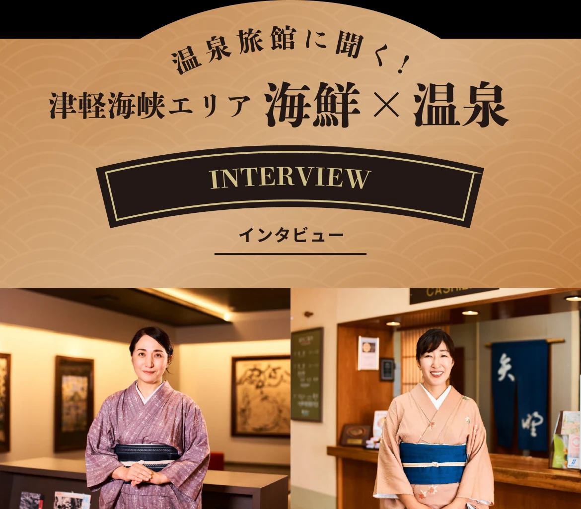 温泉旅館に聞く！ 津軽海峡エリア 海鮮×温泉 INTERVIEW インタビュー