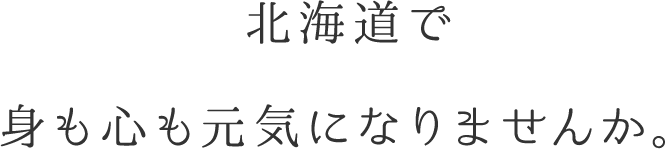 北海道で身も心も元気になりませんか。