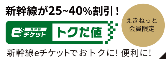 えきねっと会員限定 新幹線が25~40%割引！新幹線eチケット トクだ値 新幹線eチケットがおトクに！便利に！