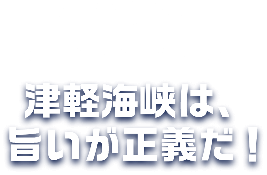 再び新たな戦いが始まる! ~TSUGARU KAISEN~ 青森シャコ SHAHO 北海道マダラ MADARA 海を挟んだ、海鮮対決。津軽海峡は、旨いが正義だ！