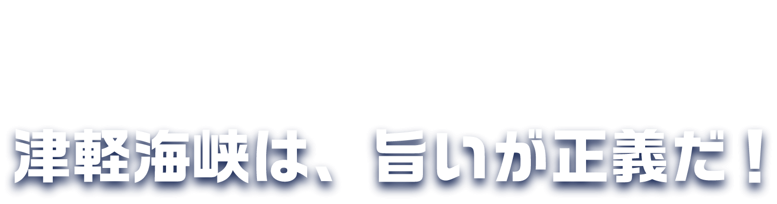 再び新たな戦いが始まる! ~TSUGARU KAISEN~ 青森シャコ SHAHO 北海道マダラ MADARA 海を挟んだ、海鮮対決。津軽海峡は、旨いが正義だ！