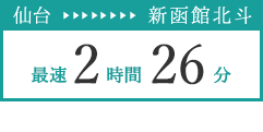 仙台 → 新函館北斗 最速2時間26分 仙台発旅行プランはこちら