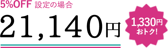 5%OFF設定の場合 21,140円 1,330円おトク!