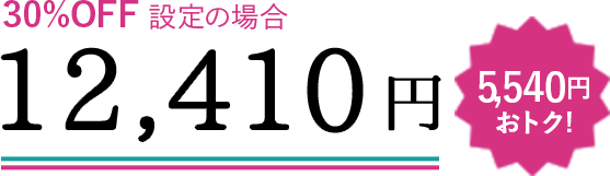 30%OFF設定の場合 12,410円 5,540円おトク!