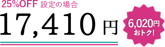 25%OFF設定の場合 17,410円 6,020円おトク!