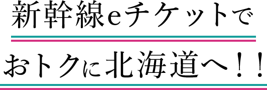 東京駅 → 新函館北斗駅（はやぶさ利用）のきっぷなら… 最大11,820円おトクになる場合も！