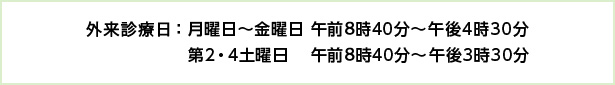 外来診療日:月曜日〜金曜日 午前8時40分〜午後4時30分 第2・4土曜日 午前8時40分〜午後3時30分