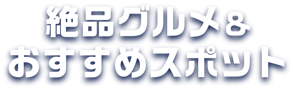 絶品グルメ&おすすめスポット