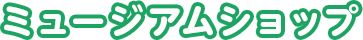 ミュージアムショップ