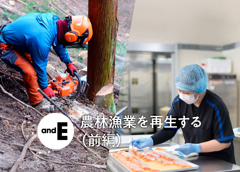 「andE」農林漁業を再生する（前編）