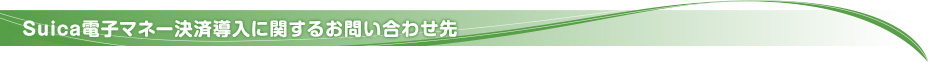 Suica電子マネー決済導入に関するお問い合わせ先
